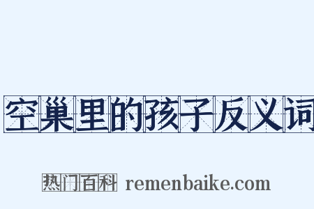 空巢里的孩子反义词是什么意思的图片